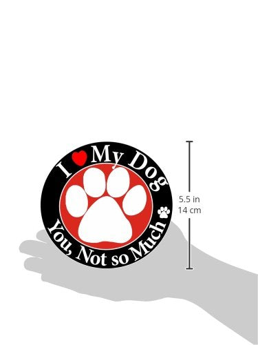 "I Love My Dog, You, Not So Much" Car Magnet Covered in UV Gloss for Weather and Fading Protection Circle Shaped Magnet Measures 5.25 inches Diameter